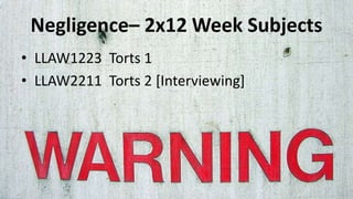 Negligence– 2x12 Week Subjects
• LLAW1223 Torts 1
• LLAW2211 Torts 2 [Interviewing]
 