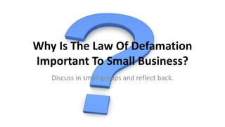 Why Is The Law Of Defamation
Important To Small Business?
Discuss in small groups and reflect back.
 