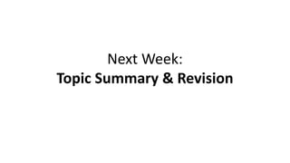 Next Week:
Topic Summary & Revision
 