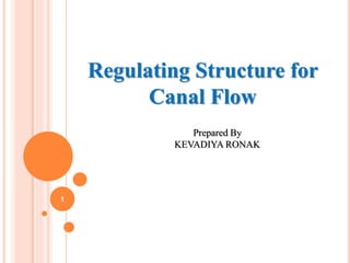 1
Regulating Structure for
Canal Flow
Prepared By
KEVADIYA RONAK
 