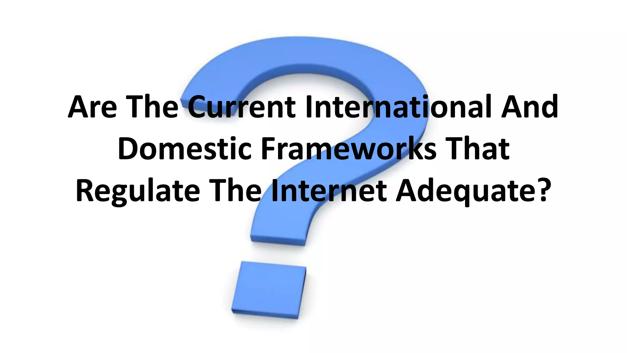Are The Current International And
Domestic Frameworks That
Regulate The Internet Adequate?