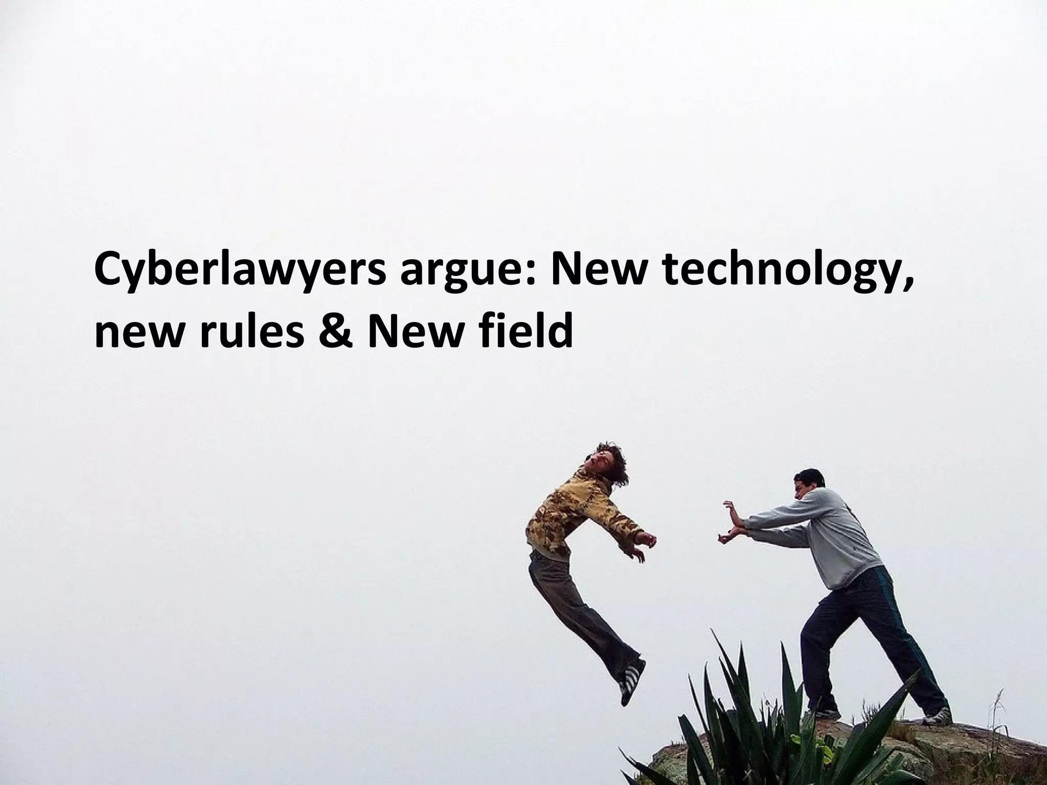 Cyberlawyers argue: New technology,
new rules & New field
 