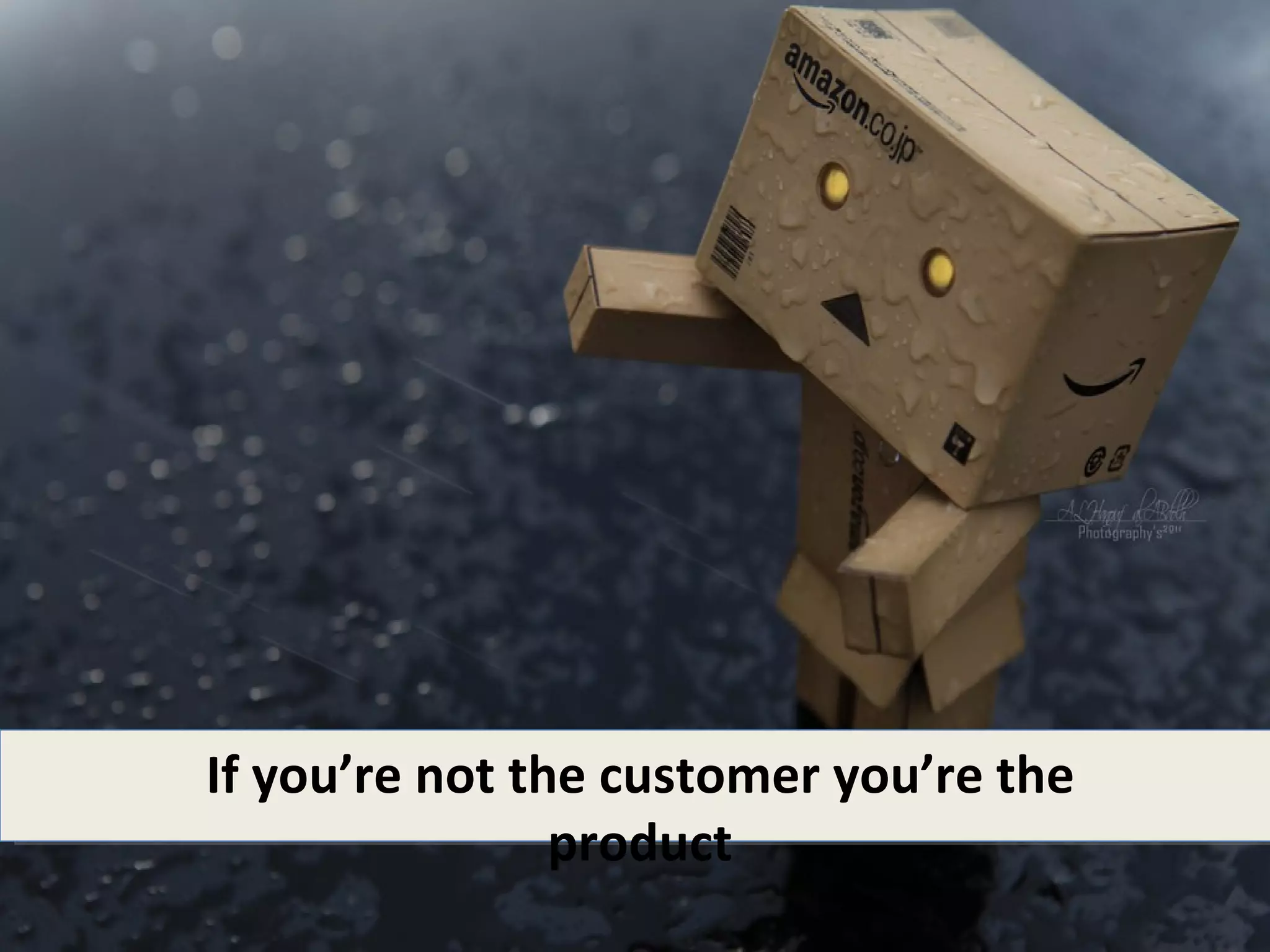 If you’re not the customer you’re the
                product
 