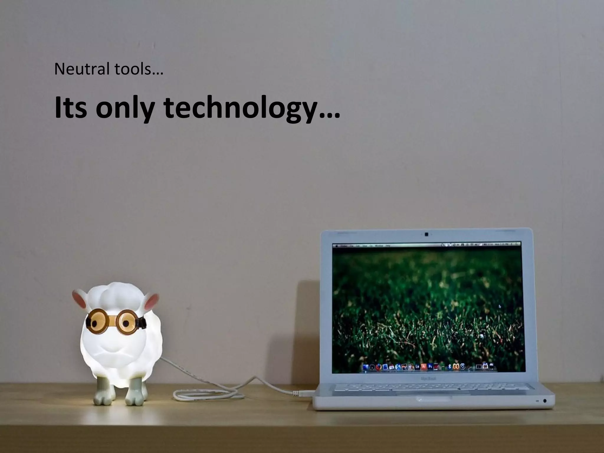 Neutral tools…

Its only technology…
 