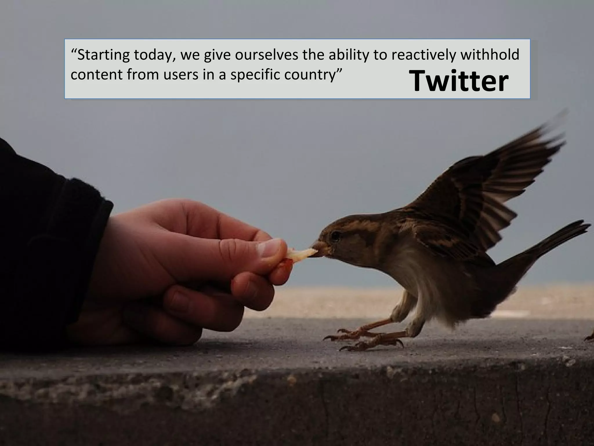 “Starting today, we give ourselves the ability to reactively withhold
content from users in a specific country”
                                                   Twitter
 