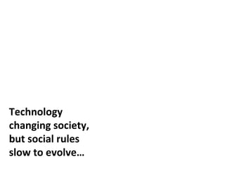 Technology
changing society,
but social rules
slow to evolve…
 