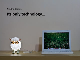 Neutral tools…

Its only technology…
 