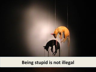 Being stupid is not illegal
 
