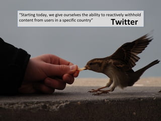 “Starting today, we give ourselves the ability to reactively withhold
content from users in a specific country”
                                                   Twitter
 