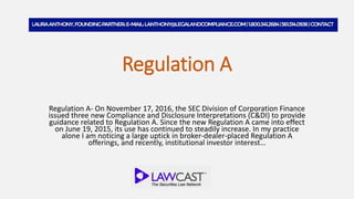 Regulation A
Regulation A- On November 17, 2016, the SEC Division of Corporation Finance
issued three new Compliance and Disclosure Interpretations (C&DI) to provide
guidance related to Regulation A. Since the new Regulation A came into effect
on June 19, 2015, its use has continued to steadily increase. In my practice
alone I am noticing a large uptick in broker-dealer-placed Regulation A
offerings, and recently, institutional investor interest…
 