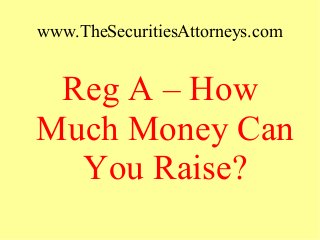 www.TheSecuritiesAttorneys.com
Reg A – How
Much Money Can
You Raise?
 