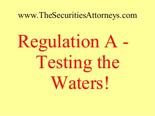 www.TheSecuritiesAttorneys.com
Regulation A -
Testing the
Waters!
 