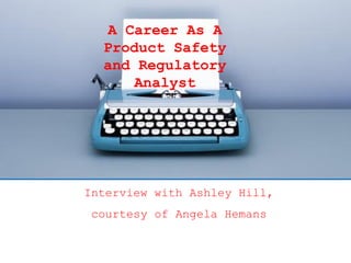 A Career As A
Product Safety
and Regulatory
Analyst

Interview with Ashley Hill,
courtesy of Angela Hemans

 