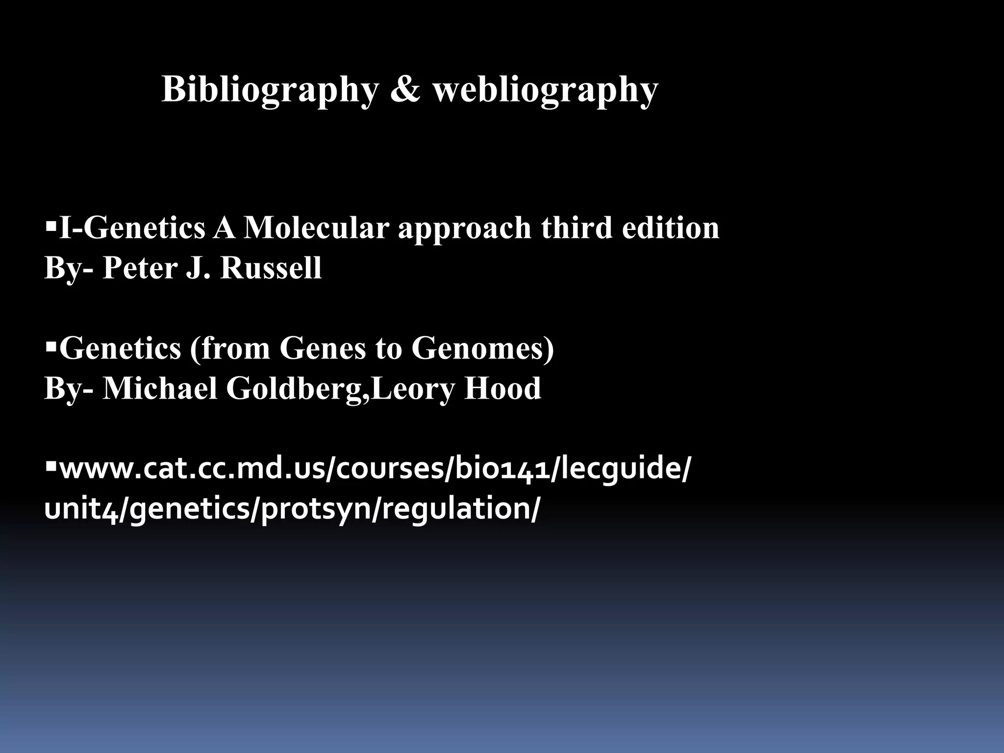 Bibliography & webliography
I-Genetics A Molecular approach third edition
By- Peter J. Russell
Genetics (from Genes to Genomes)
By- Michael Goldberg,Leory Hood
www.cat.cc.md.us/courses/bio141/lecguide/
unit4/genetics/protsyn/regulation/
 