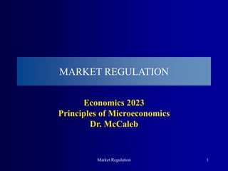 Market Regulation 1
MARKET REGULATION
Economics 2023
Principles of Microeconomics
Dr. McCaleb
 