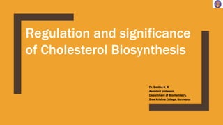 Dr. Smitha K. R.
Assistant professor,
Department of Biochemistry,
Sree Krishna College, Guruvayur
Regulation and significance
of Cholesterol Biosynthesis
 