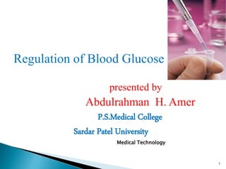 Regulation of Blood Glucose
presented by
Abdulrahman H. Amer
P.S.Medical College
Sardar Patel University
Medical Technology
1
 