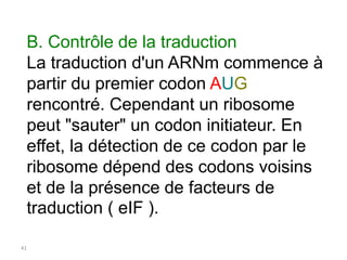 41
B. Contrôle de la traduction
La traduction d'un ARNm commence à
partir du premier codon AUG
rencontré. Cependant un rib...
