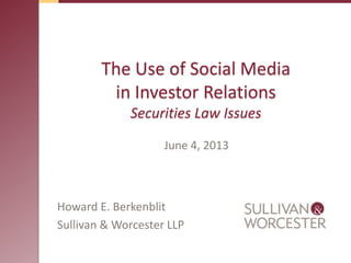 The Use of Social Media
in Investor Relations
Securities Law Issues
Howard E. Berkenblit
Sullivan & Worcester LLP
June 4, 2013
 