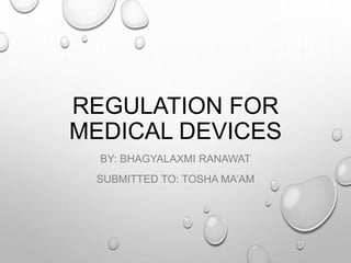 REGULATION FOR
MEDICAL DEVICES
BY: BHAGYALAXMI RANAWAT
SUBMITTED TO: TOSHA MA’AM
 