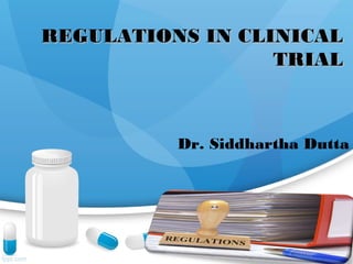 REGULATIONS IN CLINICALREGULATIONS IN CLINICAL
TRIALTRIAL
Dr. Siddhartha Dutta
 