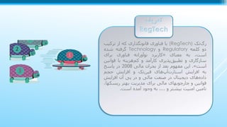 ‫‌تک‬‫گ‬‫ر‬(RegTech)‫یا‬‌‫ی‬‫فناور‬‫قانونگذاری‬‫که‬‫از‬‫ترکی‬‫ب‬
‫دو‬‫کلمه‬Regulatory‫و‬Technology‫گرفته‬‫شده‬
،‫است‬‫به‬‫معنای‬«‫کاربرد‬‫نوآورانه‬‫فناوری‬‫برای‬
‫سازگاری‬‫و‬‫‌پذیری‬‫ق‬‫تطبی‬‫کارآمد‬‫و‬‫‌هزینه‬‫م‬‫ک‬‫با‬‫قوا‬‫نین‬
‫است‬».‫این‬‫مفهوم‬‫بعد‬‫از‬‫بحران‬‫مالی‬2008‫در‬‫پاسخ‬
‫به‬‫افزایش‬‫‌های‬‫پ‬‫‌آ‬‫ت‬‫استار‬‫‌تک‬‫ن‬‫فی‬‫و‬‫افزایش‬‫حجم‬
‫‌های‬‫ه‬‫داد‬‫دیجیتال‬‫در‬‫صنعت‬‫مالی‬‫و‬‫در‬‫پی‬‫آن‬‫افزایش‬
‫قوانین‬‫و‬‫چارچوبهای‬‫مالی‬‫برای‬‫مديريت‬‫بهتر‬‫ريس‬،‫کها‬
‫تامین‬‫امنیت‬‫بیشتر‬‫و‬...،‫به‬‫وجود‬‫آمده‬‫است‬.
‫تعريف‬
RegTech
 