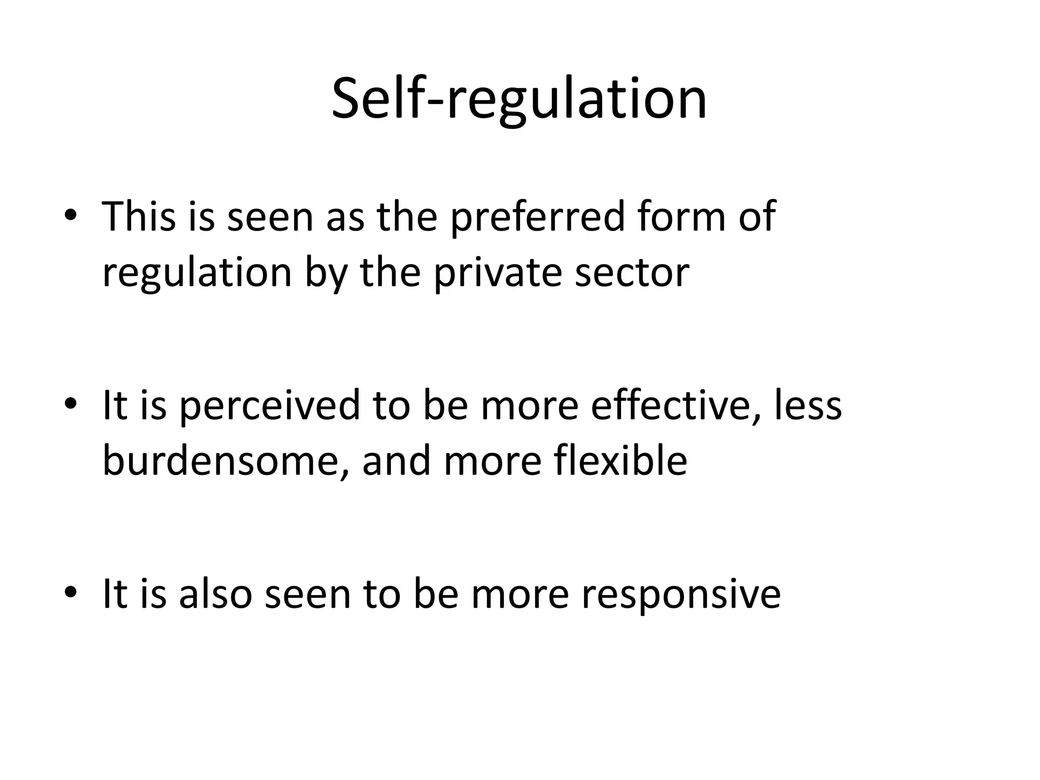 Self-regulation
• This is seen as the preferred form of
  regulation by the private sector

• It is perceived to be more effective, less
  burdensome, and more flexible

• It is also seen to be more responsive
 
