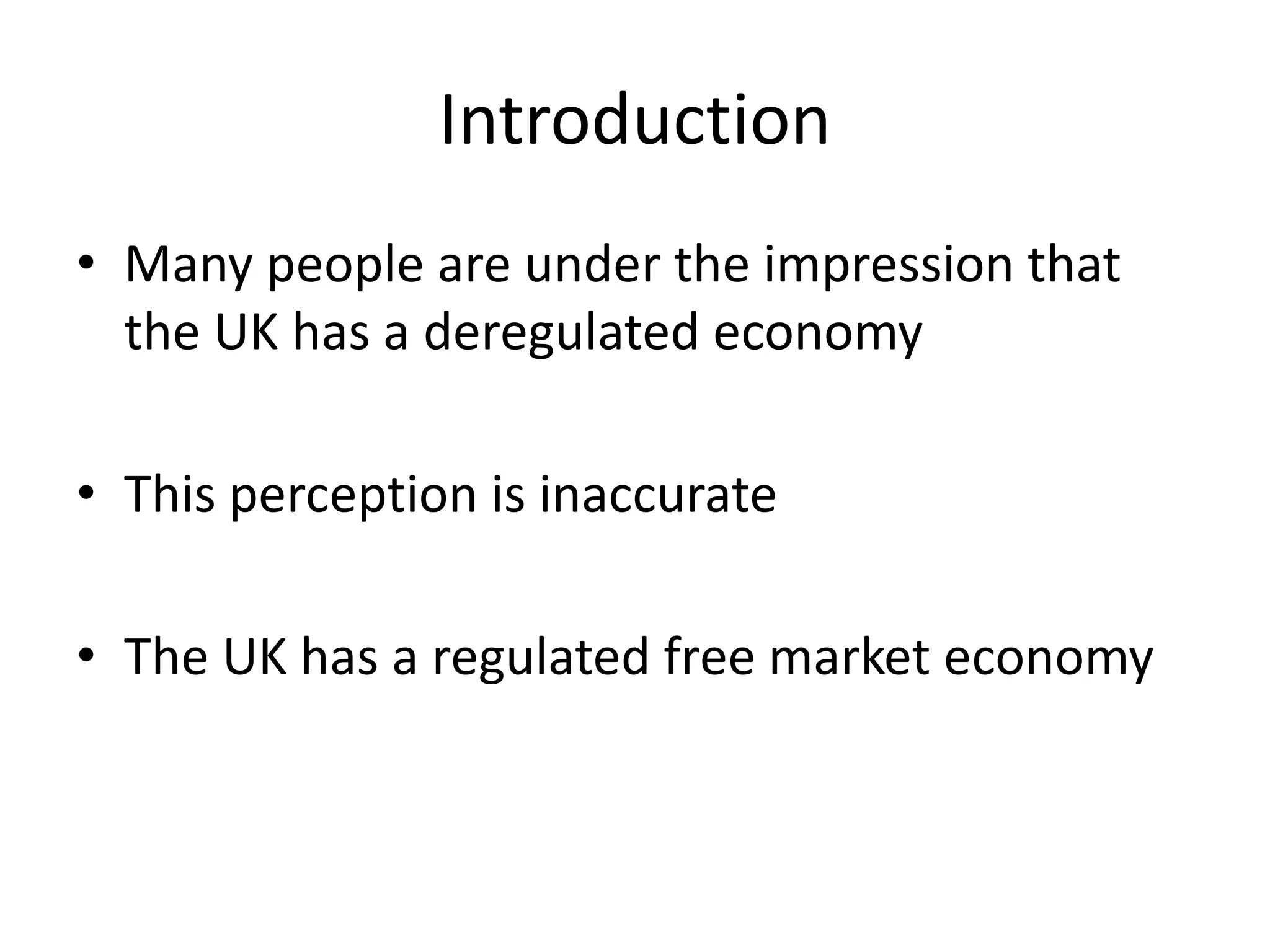 Introduction
• Many people are under the impression that
  the UK has a deregulated economy

• This perception is inaccurate

• The UK has a regulated free market economy
 