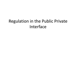 Regulation in the Public Private
           Interface
 