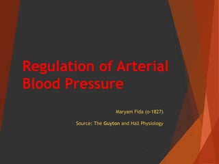 Regulation of Arterial
Blood Pressure
Maryam Fida (o-1827)
Source: The Guyton and Hall Physiology
 
