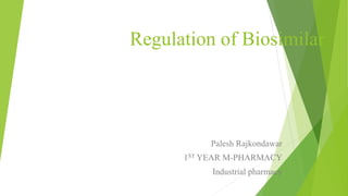 Regulation of Biosimilar
Palesh Rajkondawar
1ST YEAR M-PHARMACY
Industrial pharmacy
 