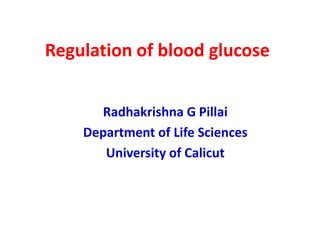 Regulation of blood glucose
Radhakrishna G Pillai
Department of Life Sciences
University of Calicut
 