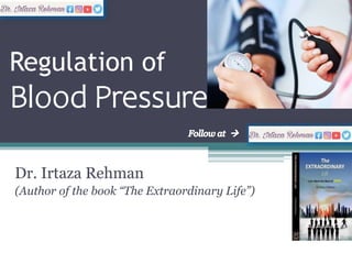 Regulation of
Blood Pressure
Dr. Irtaza Rehman
(Author of the book “The Extraordinary Life”)
 