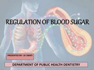 REGULATION OF BLOOD SUGAR
PRESENTED BY:- Dr SWATI
DEPARTMENT OF PUBLIC HEALTH DENTISTRY 1
 