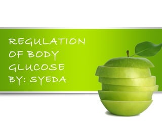 REGULATION
OF BODY
GLUCOSE
BY: SYEDA
 