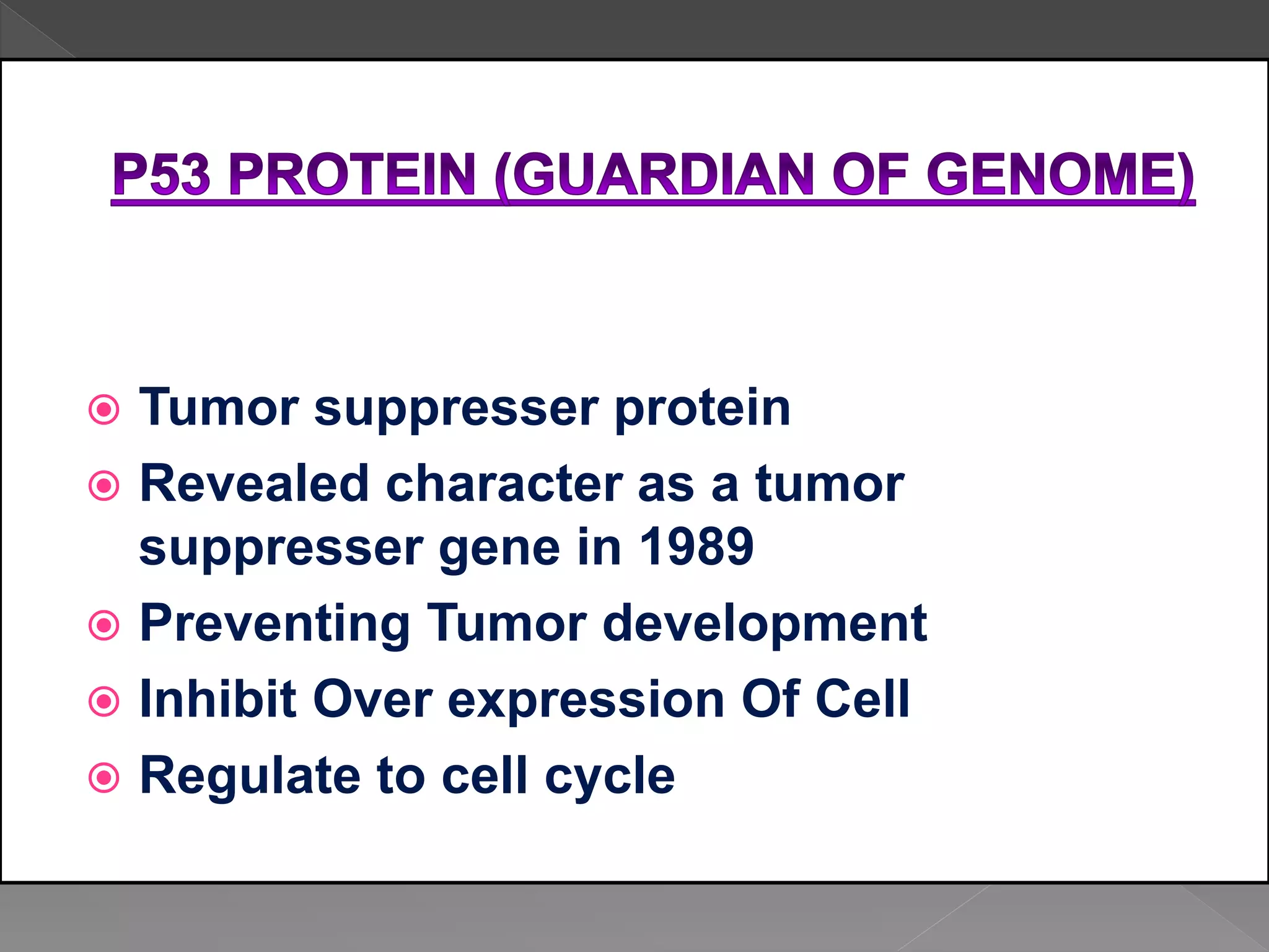  Tumor suppresser protein
 Revealed character as a tumor
suppresser gene in 1989
 Preventing Tumor development
 Inhibit Over expression Of Cell
 Regulate to cell cycle
 