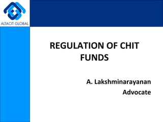 REGULATION OF CHIT FUNDS A. Lakshminarayanan Advocate 