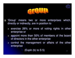 ‘Group’ means two or more enterprises which,
directly or indirectly, are in position to
exercise 26% or more of voting rights in other
enterprise or
appoint more than 50% of members of the board
of directors in the other enterprise
control the management or affairs of the other
enterprise
(Expln (b) to S 5)

17

 