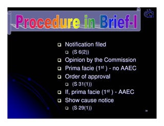 Notification filed
(S 6(2))

Opinion by the Commission
Prima facie (1st ) - no AAEC
Order of approval
(S 31(1))

If, prima facie (1st ) - AAEC
Show cause notice
(S 29(1))

38

 