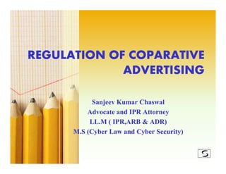 REGULATION OF COPARATIVE
             ADVERTISING

            Sanjeev Kumar Chaswal
          Advocate and IPR Attorney
           LL.M ( IPR,ARB & ADR)
      M.S (Cyber Law and Cyber Security)
 