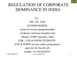 REGULATION OF CORPORATE DOMINANCE IN INDIA  by :  DR. T.K. JAIN AFTERSCHO ☺ OL  centre for social entrepreneurship  sivakamu veterinary hospital road bikaner 334001 rajasthan, india FOR – CSE & PGPSE STUDENTS  (CSE & PGPSE are free online programmes  open for all, free for all)  mobile : 91+9414430763  