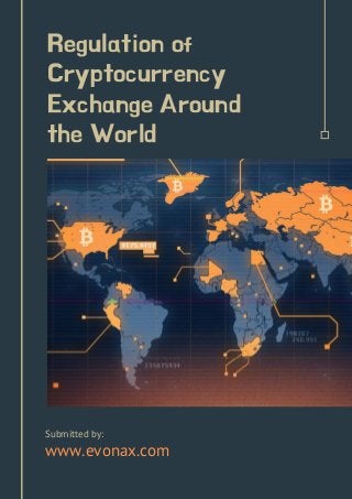 Regulation of
Cryptocurrency
Exchange Around
the World
Submitted by:
www.evonax.com
 