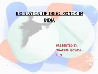 REGULATION OF DRUG SECTOR IN
INDIA
PRESENTED BY,
SHARATH GOWDA
III/I
29-12-20151
 