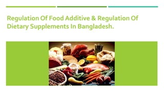 Regulation Of Food Additive & Regulation Of
Dietary Supplements In Bangladesh.
 