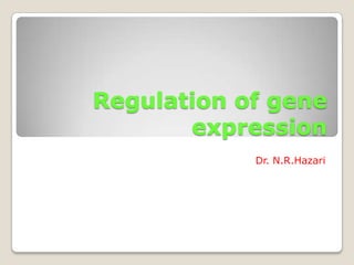 Regulation of gene
expression
Dr. N.R.Hazari
 