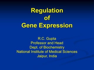 Regulation
of
Gene Expression
R.C. Gupta
Professor and Head
Dept. of Biochemistry
National Institute of Medical Sciences
Jaipur, India
 