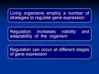 Living organisms employ a number of
strategies to regulate gene expression
Regulation increases viability and
adaptability of the organism
Regulation can occur at different stages
of gene expression
 