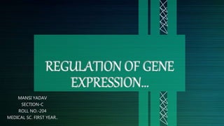 MANSI YADAV
SECTION-C
ROLL NO.-204
MEDICAL SC. FIRST YEAR..
REGULATION OF GENE
EXPRESSION…
 
