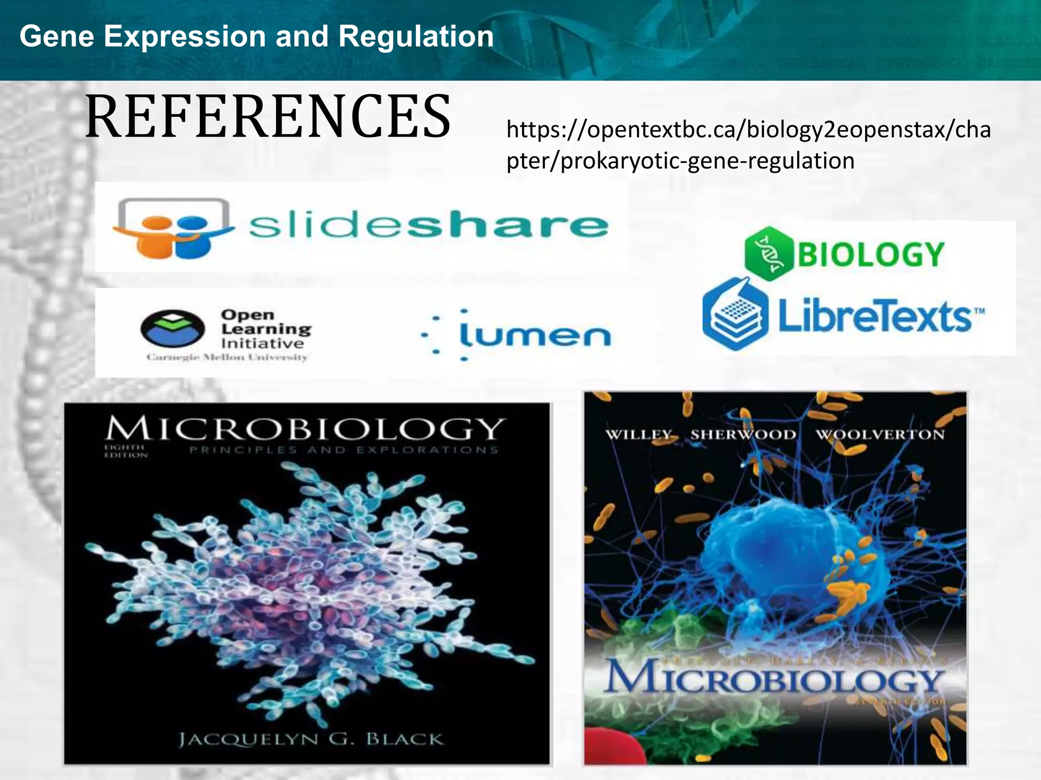 Gene Expression and Regulation
REFERENCES https://opentextbc.ca/biology2eopenstax/cha
pter/prokaryotic-gene-regulation
 