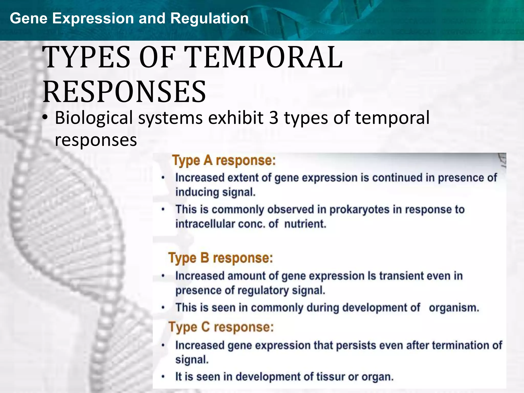 Gene Expression and Regulation
TYPES OF TEMPORAL
RESPONSES
• Biological systems exhibit 3 types of temporal
responses
 